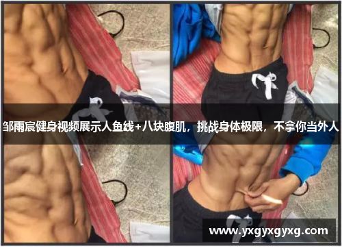 邹雨宸健身视频展示人鱼线+八块腹肌，挑战身体极限，不拿你当外人