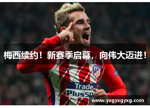 梅西续约！新赛季启幕，向伟大迈进！