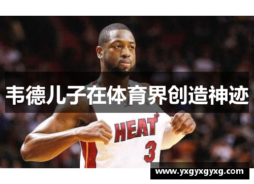韦德儿子在体育界创造神迹